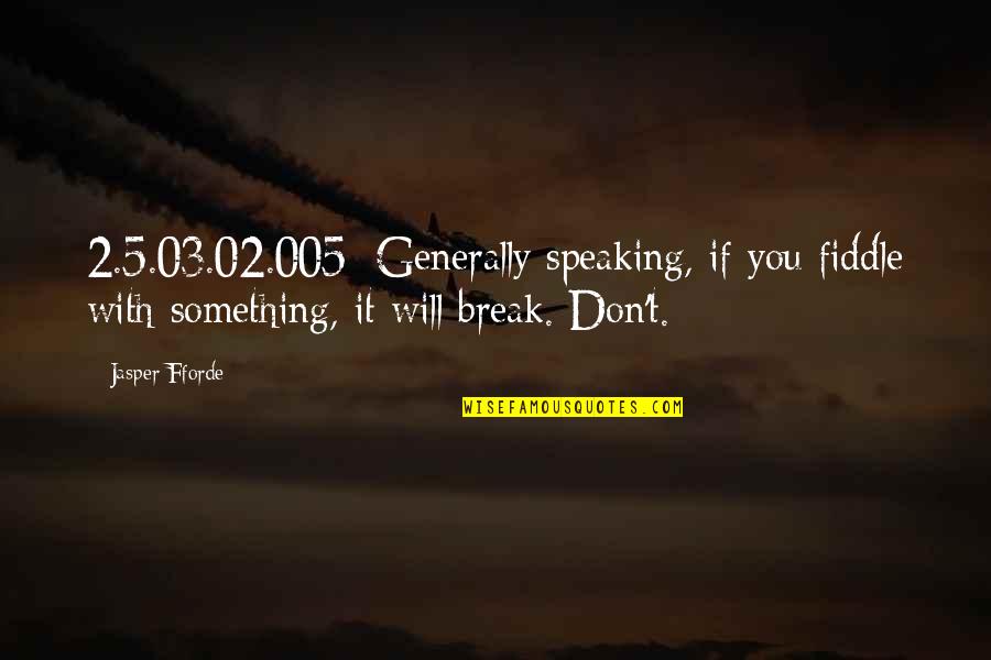 Fictionalizing True Quotes By Jasper Fforde: 2.5.03.02.005: Generally speaking, if you fiddle with something,