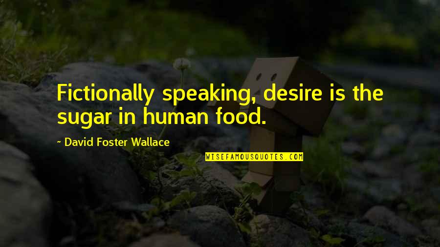 Fictionally Quotes By David Foster Wallace: Fictionally speaking, desire is the sugar in human