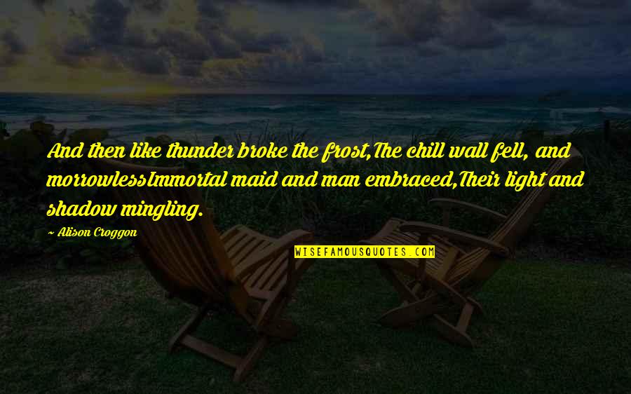Fictive Dream Quotes By Alison Croggon: And then like thunder broke the frost,The chill Fictive Dream Quotes By Alison Croggon: And then like thunder broke the frost,The chill