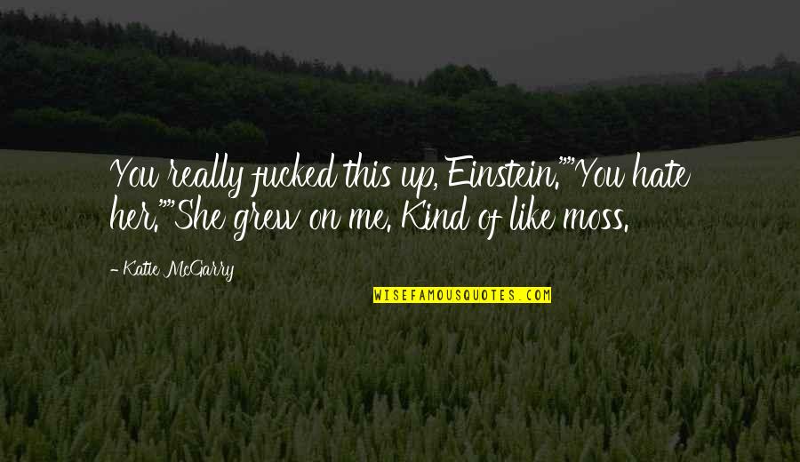 Fictiveness Quotes By Katie McGarry: You really fucked this up, Einstein.""You hate her.""She