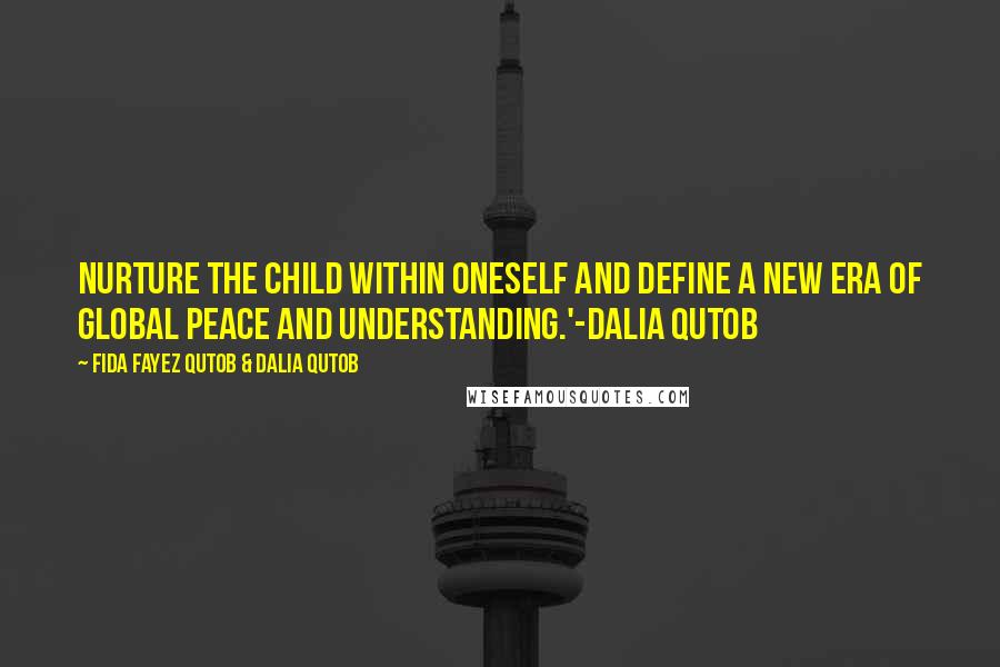 Fida Fayez Qutob & Dalia Qutob quotes: Nurture the child within oneself and define a new era of global peace and understanding.'-Dalia Qutob