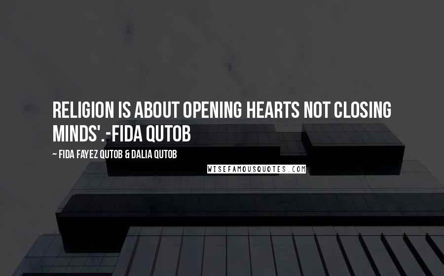 Fida Fayez Qutob & Dalia Qutob quotes: Religion is about opening hearts not closing minds'.-Fida Qutob Fida Fayez Qutob & Dalia Qutob quotes: Religion is about opening hearts not closing minds'.-Fida Qutob