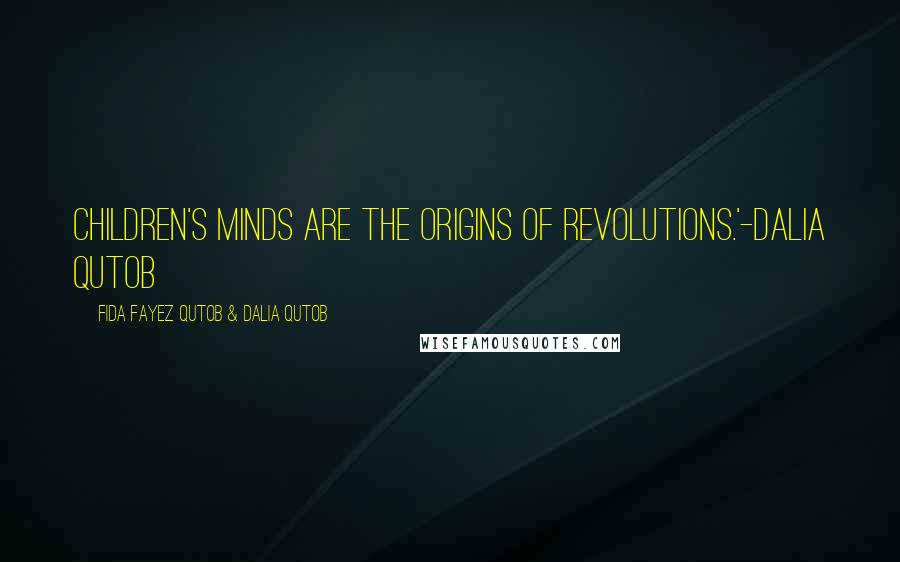 Fida Fayez Qutob & Dalia Qutob quotes: Children's minds are the origins of revolutions.'-Dalia Qutob Fida Fayez Qutob & Dalia Qutob quotes: Children's minds are the origins of revolutions.'-Dalia Qutob