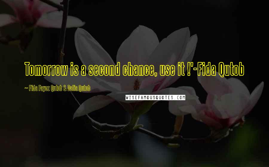 Fida Fayez Qutob & Dalia Qutob quotes: Tomorrow is a second chance, use it !'-Fida Qutob