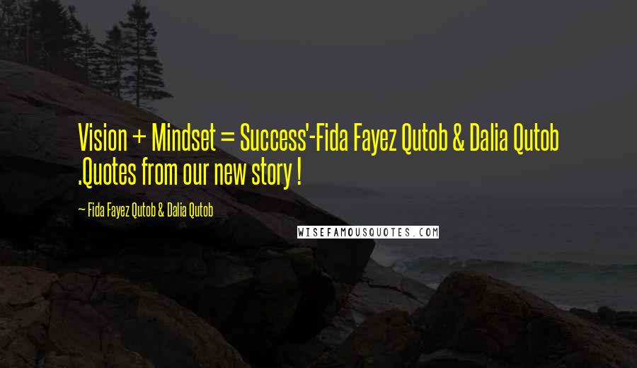 Fida Fayez Qutob & Dalia Qutob quotes: Vision + Mindset = Success'-Fida Fayez Qutob & Dalia Qutob .Quotes from our new story !