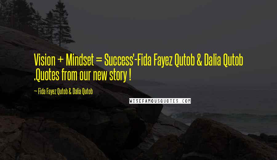 Fida Fayez Qutob & Dalia Qutob quotes: Vision + Mindset = Success'-Fida Fayez Qutob & Dalia Qutob .Quotes from our new story ! Fida Fayez Qutob & Dalia Qutob quotes: Vision + Mindset = Success'-Fida Fayez Qutob & Dalia Qutob .Quotes from our new story !