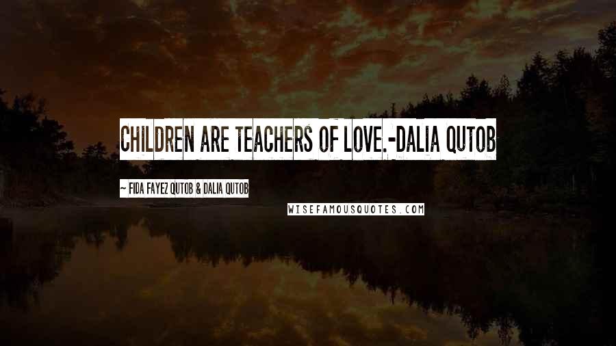 Fida Fayez Qutob & Dalia Qutob quotes: Children are teachers of love.-Dalia Qutob