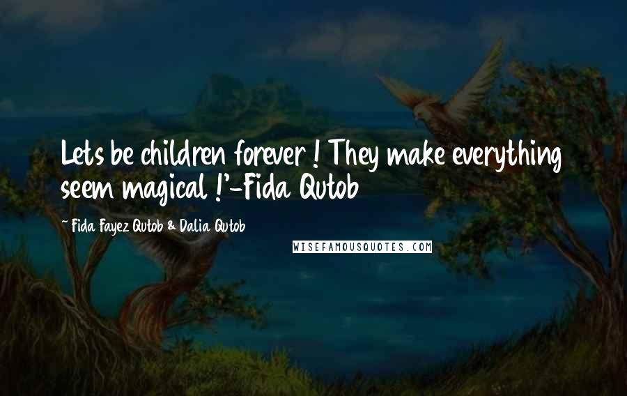 Fida Fayez Qutob & Dalia Qutob quotes: Lets be children forever ! They make everything seem magical !'-Fida Qutob