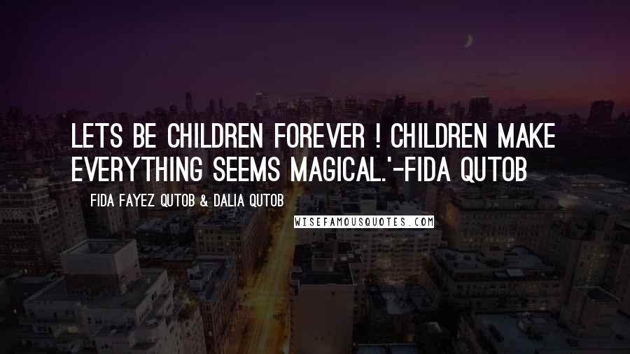 Fida Fayez Qutob & Dalia Qutob quotes: Lets be children forever ! Children make everything seems magical.'-Fida Qutob Fida Fayez Qutob & Dalia Qutob quotes: Lets be children forever ! Children make everything seems magical.'-Fida Qutob