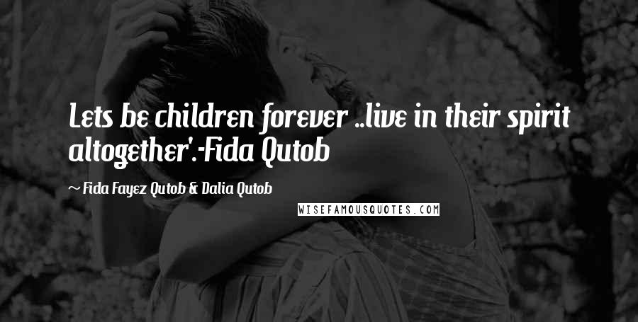 Fida Fayez Qutob & Dalia Qutob quotes: Lets be children forever ..live in their spirit altogether'.-Fida Qutob