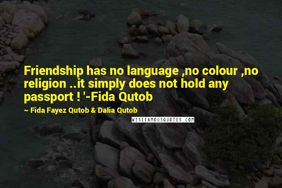 Fida Fayez Qutob & Dalia Qutob quotes: Friendship has no language ,no colour ,no religion ..it simply does not hold any passport ! '-Fida Qutob