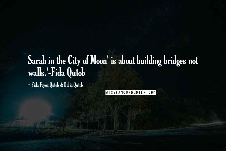 Fida Fayez Qutob & Dalia Qutob quotes: Sarah in the City of Moon' is about building bridges not walls.'-Fida Qutob Fida Fayez Qutob & Dalia Qutob quotes: Sarah in the City of Moon' is about building bridges not walls.'-Fida Qutob