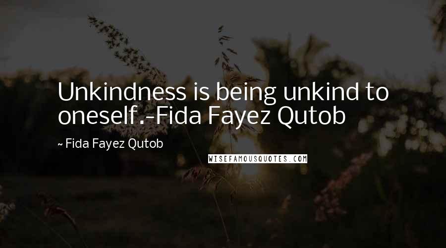 Fida Fayez Qutob quotes: Unkindness is being unkind to oneself.-Fida Fayez Qutob
