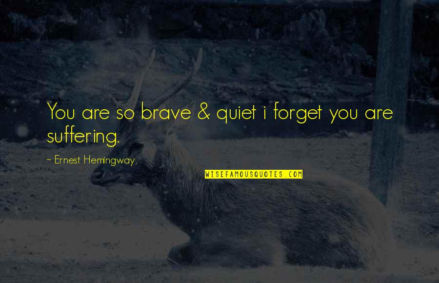 Fida Quotes By Ernest Hemingway,: You are so brave & quiet i forget