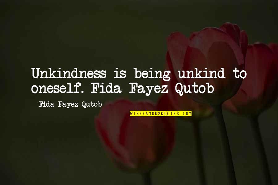 Fida Quotes By Fida Fayez Qutob: Unkindness is being unkind to oneself.-Fida Fayez Qutob