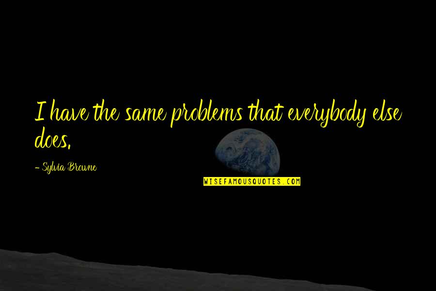 Fidani Tv Quotes By Sylvia Browne: I have the same problems that everybody else