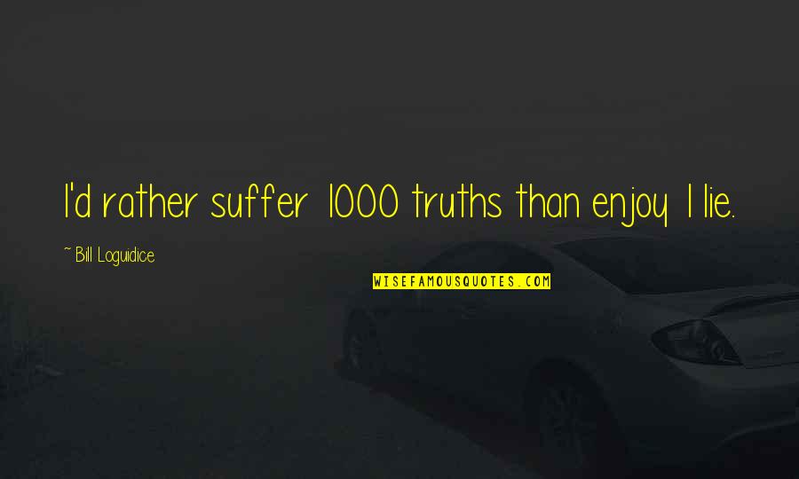 Fidato 1 Quotes By Bill Loguidice: I'd rather suffer 1000 truths than enjoy 1