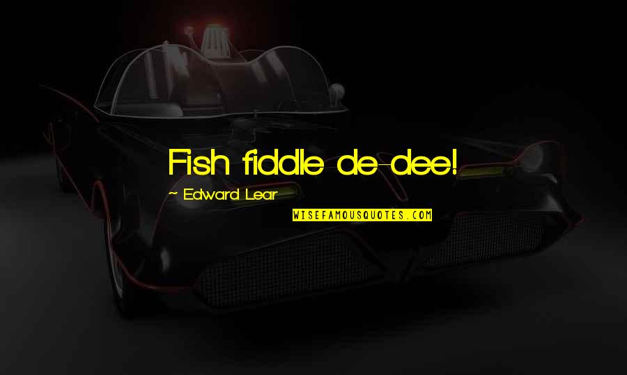 Fiddle Dee Dee Quotes By Edward Lear: Fish fiddle de-dee!