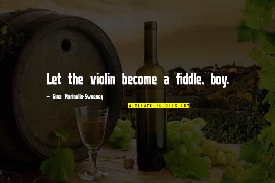 Fiddle Music Quotes By Gina Marinello-Sweeney: Let the violin become a fiddle, boy.