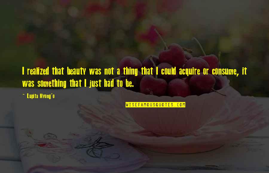 Fiddle Strings And Accessories Quotes By Lupita Nyong'o: I realized that beauty was not a thing Fiddle Strings And Accessories Quotes By Lupita Nyong'o: I realized that beauty was not a thing