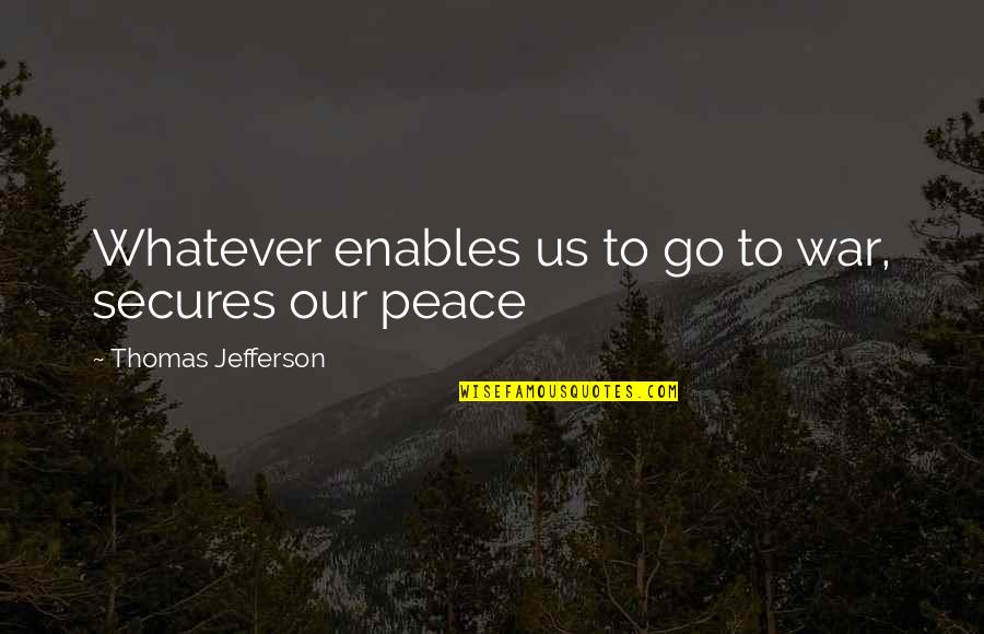 Fiddled Quotes By Thomas Jefferson: Whatever enables us to go to war, secures