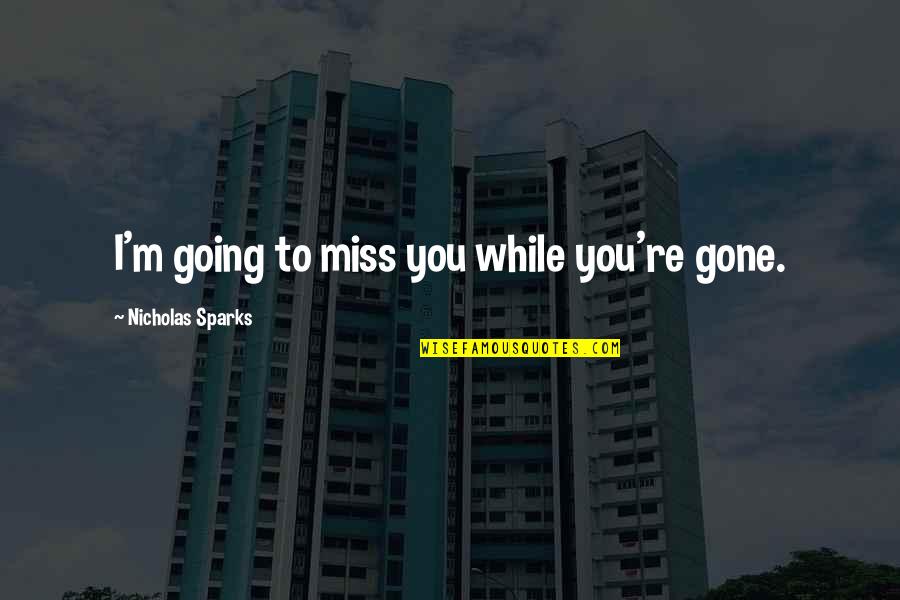 Fiddlehead Quotes By Nicholas Sparks: I'm going to miss you while you're gone.