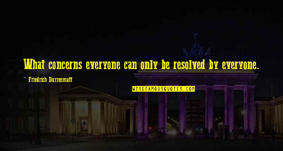 Fiddler On The Roof Tzeitel Quotes By Friedrich Durrenmatt: What concerns everyone can only be resolved by Fiddler On The Roof Tzeitel Quotes By Friedrich Durrenmatt: What concerns everyone can only be resolved by