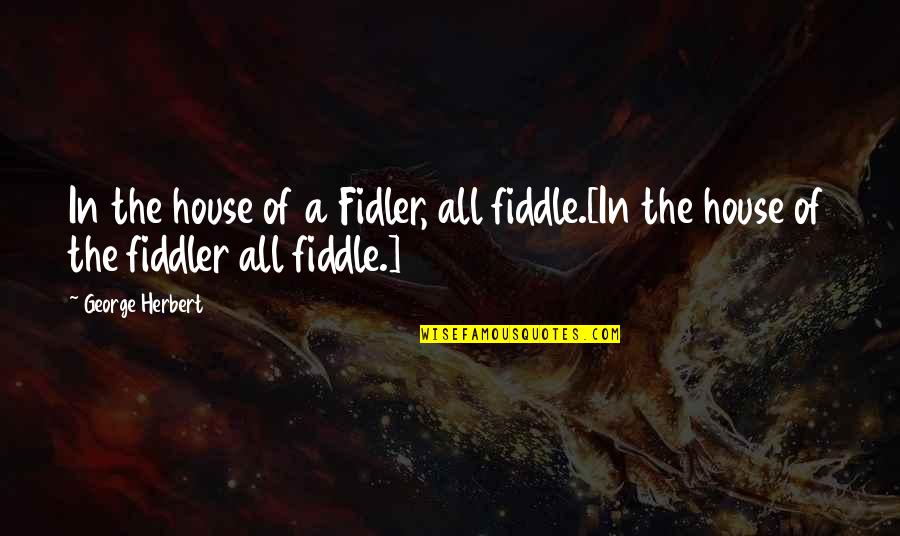 Fiddlers Quotes By George Herbert: In the house of a Fidler, all fiddle.[In