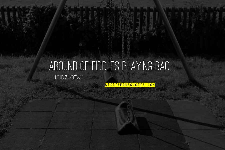 Fiddles Quotes By Louis Zukofsky: ARound of fiddles playing Bach.