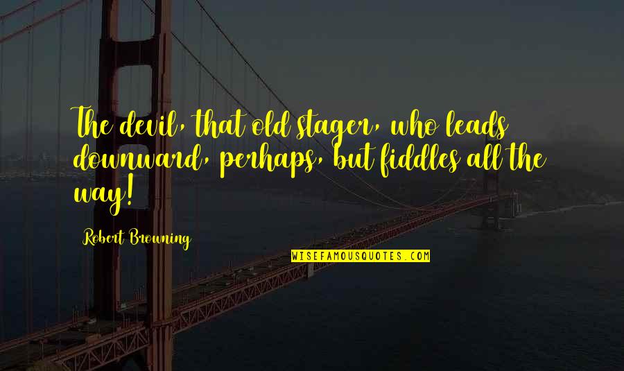 Fiddles Quotes By Robert Browning: The devil, that old stager, who leads downward,