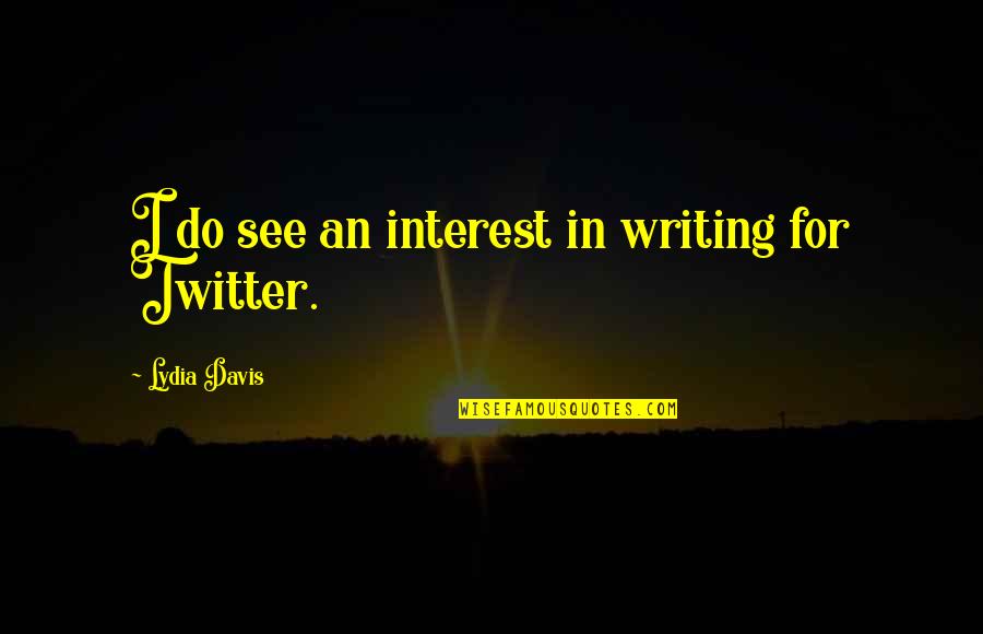 Fiddlesticks Old Quotes By Lydia Davis: I do see an interest in writing for