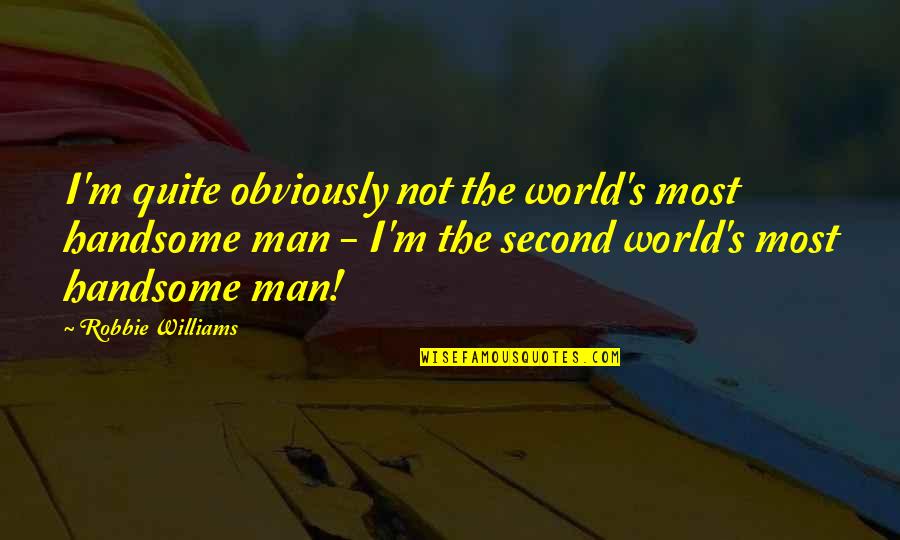 Fiddling Fingers Quotes By Robbie Williams: I'm quite obviously not the world's most handsome Fiddling Fingers Quotes By Robbie Williams: I'm quite obviously not the world's most handsome