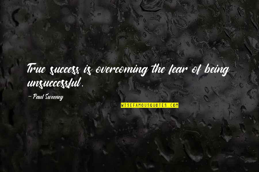 Fiddling For Worms Quotes By Paul Sweeney: True success is overcoming the fear of being