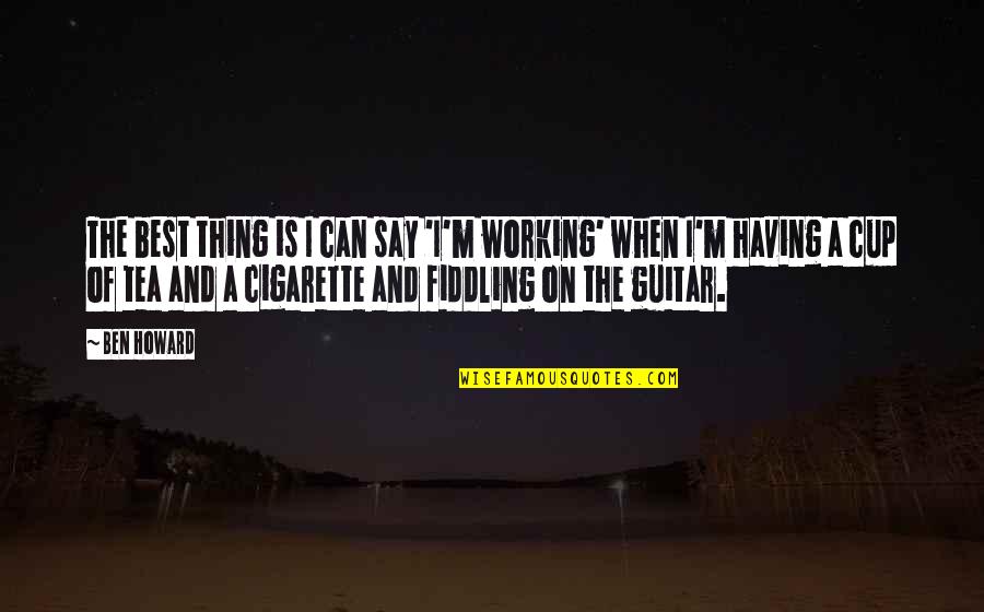 Fiddling Quotes By Ben Howard: The best thing is I can say 'I'm