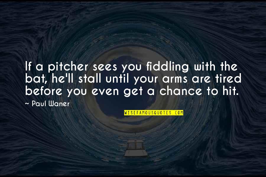 Fiddling Quotes By Paul Waner: If a pitcher sees you fiddling with the