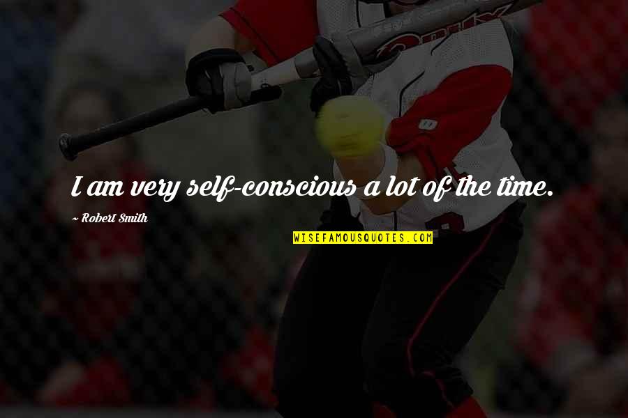 Fiddly Fig Quotes By Robert Smith: I am very self-conscious a lot of the Fiddly Fig Quotes By Robert Smith: I am very self-conscious a lot of the