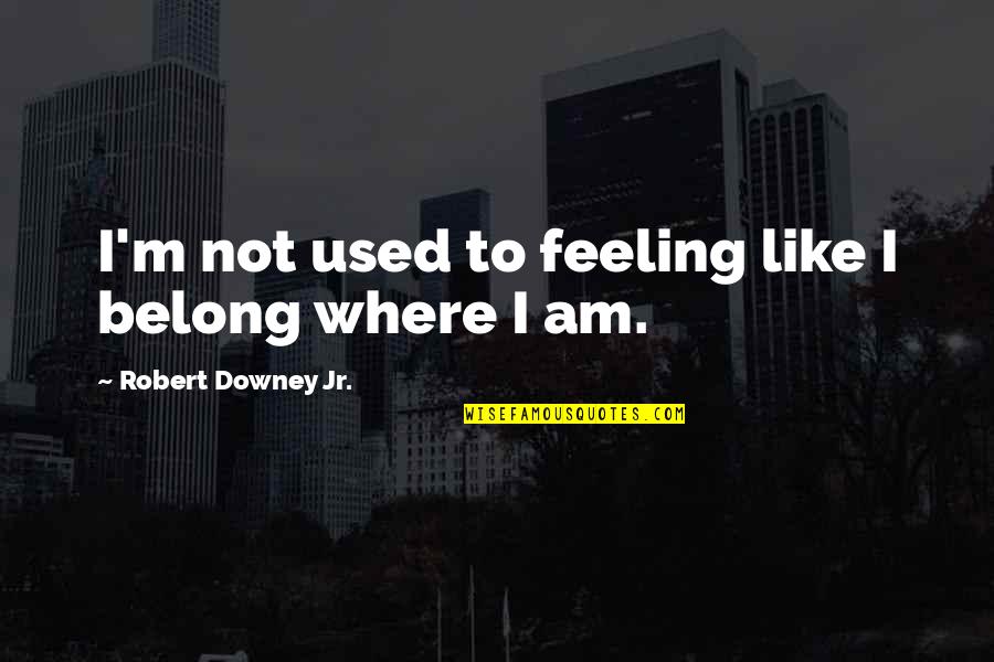 Fide Quotes By Robert Downey Jr.: I'm not used to feeling like I belong