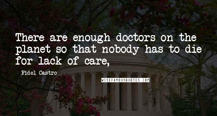 Fidel Castro quotes: There are enough doctors on the planet so that nobody has to die for lack of care,