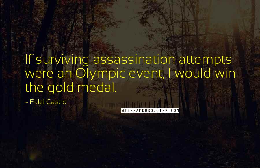 Fidel Castro quotes: If surviving assassination attempts were an Olympic event, I would win the gold medal.