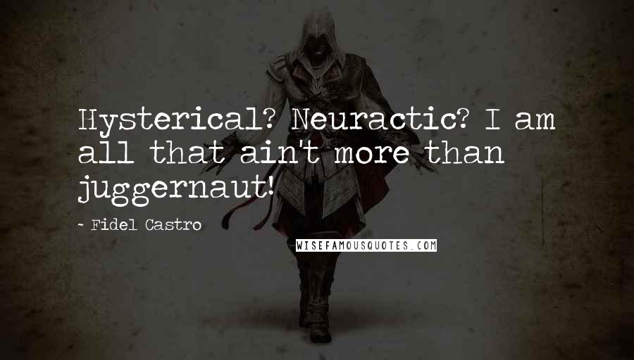 Fidel Castro quotes: Hysterical? Neuractic? I am all that ain't more than juggernaut!