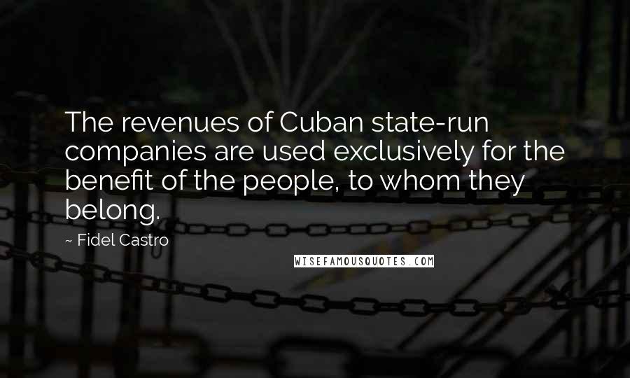 Fidel Castro quotes: The revenues of Cuban state-run companies are used exclusively for the benefit of the people, to whom they belong.