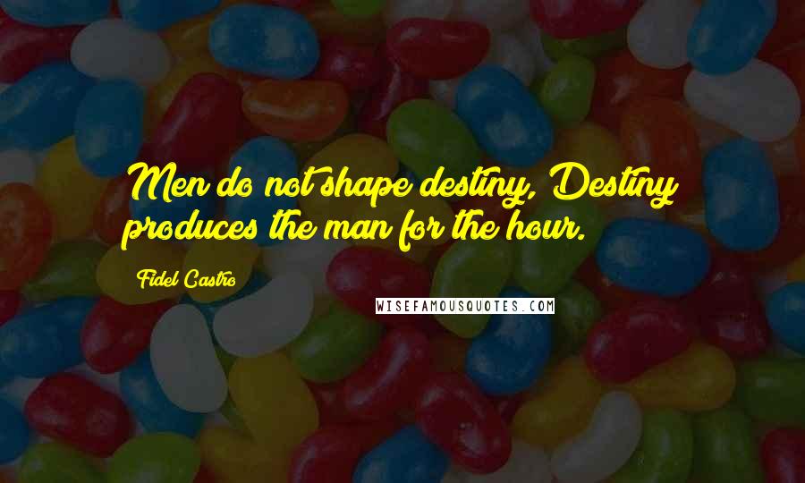 Fidel Castro quotes: Men do not shape destiny, Destiny produces the man for the hour.