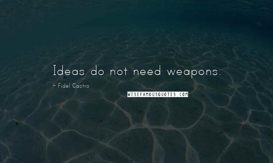 Fidel Castro quotes: Ideas do not need weapons.