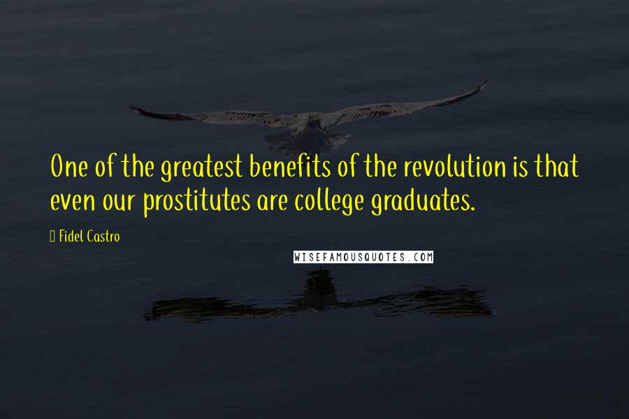 Fidel Castro quotes: One of the greatest benefits of the revolution is that even our prostitutes are college graduates.