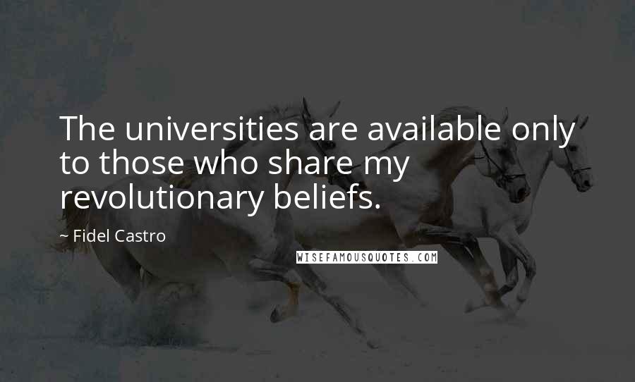 Fidel Castro quotes: The universities are available only to those who share my revolutionary beliefs.