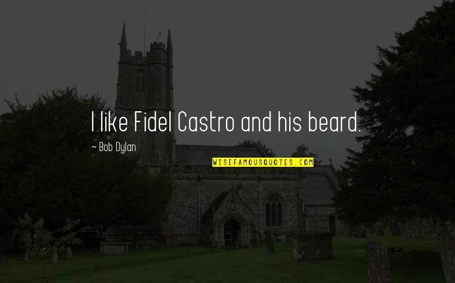 Fidel Quotes By Bob Dylan: I like Fidel Castro and his beard.