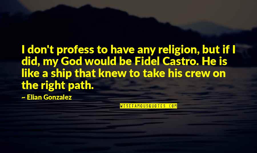 Fidel Quotes By Elian Gonzalez: I don't profess to have any religion, but