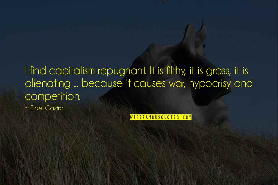 Fidel Quotes By Fidel Castro: I find capitalism repugnant. It is filthy, it