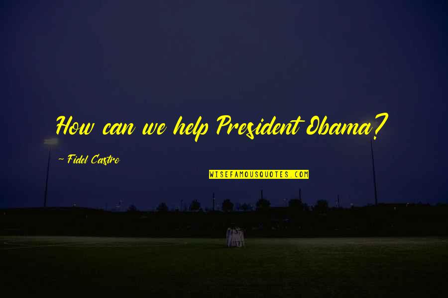 Fidel Quotes By Fidel Castro: How can we help President Obama?