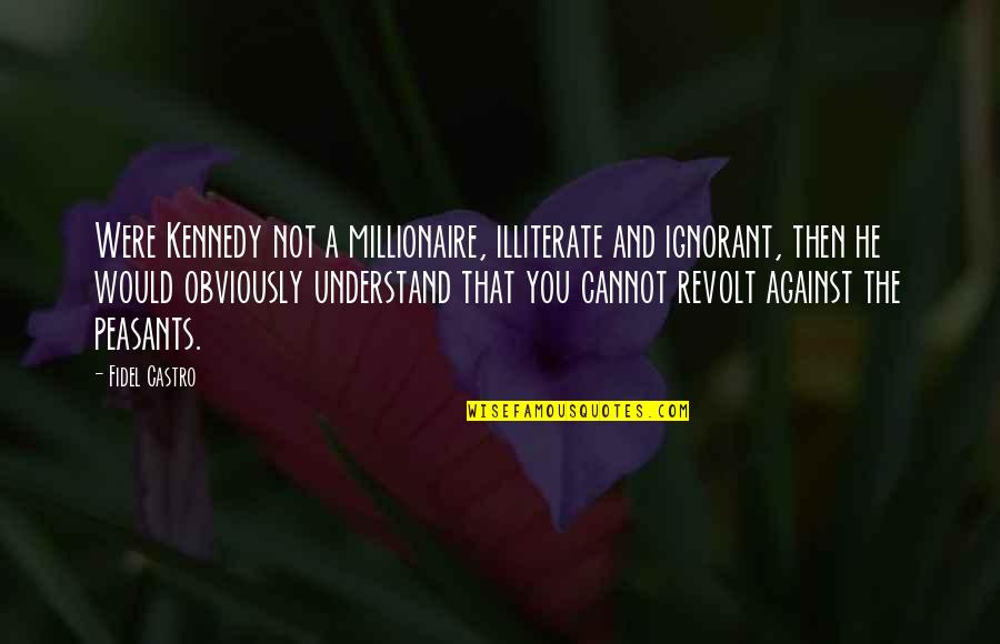 Fidel Quotes By Fidel Castro: Were Kennedy not a millionaire, illiterate and ignorant,